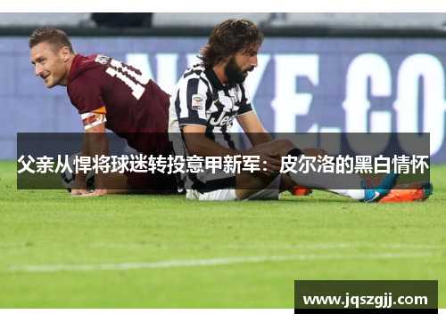父亲从悍将球迷转投意甲新军：皮尔洛的黑白情怀